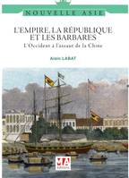 L'EMPIRE, LA REPUBLIQUE ET LES BARBARES, L'OCCIDENT A L'ASSAUT DE LA CHINE