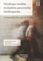 Handicaps invisibles et situations personnelles handicapantes, Comprendre pour agir au travail