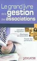 LE GRAND LIVRE DE LA GESTION DES ASSOCIATIONS, connaître la législation, développer son association, trouver des partenaires