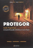 PROTEGOR. Guide pragmatique de sécurité personnelle, self-défense et survie.., Guide pragmatique de sécurité personnelle, self-défense et survie..