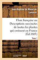 Flore francaise. Tome 1, ou Descriptions succinctes de toutes les plantes qui croissent naturellement en France