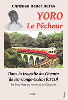 Yoro le pêcheur. Dans la tragédie du Chemin de Fer Congo-Océan (CFCO), De Poto-Poto au terminus de Deauville