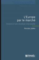 L'Europe par le marché / histoire d'une stratégie improbable, Histoire d'une stratégie improbable