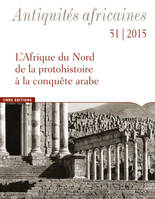 Antiquités africaines 51 / 2015 - L'Afrique du Nord de la protohistoire à la conquête arabe