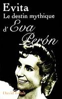 Evita le destin mythique d'Eva Peron, le destin mythique d'Eva Perón