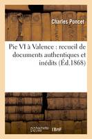 Pie VI à Valence : recueil de documents authentiques et inédits sur le séjour et la mort, à Valence du pape Pie VI