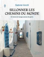 Sillonner les chemins du monde, 40 récits de voyage autour du globe