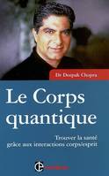 Le corps quantique - Trouver la santé grâce aux interactions corps/esprit, trouver la santé grâce aux interactions corps-esprit