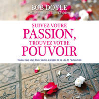 Suivez votre passion, trouvez votre pouvoir : Tout ce que vous devez savoir à propos de la Loi de l'Attraction, Suivez votre passion, trouvez votre pouvoir