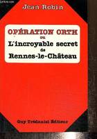 Opération Orth ou L'incroyable secret de Rennes-le-Château