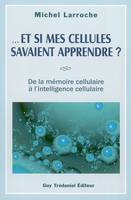 Et si mes cellules savaient apprendre ? - De la mémoire cellulaire à l'intelligence cellulaire, de la mémoire cellulaire à l'intelligence cellulaire