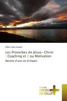 Les Proverbes de Jésus- Christ : Coaching et / ou Motivation, Recette d'une vie d'impact