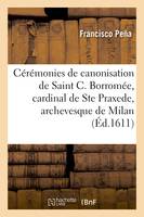 Cérémonies de canonisation de Saint C. Borromée, cardinal de Saincte Praxede et archevesque de Milan, Rome, 1er novembre 1610. Ensemble sa vie, saincteté et miracles. Traduict d'italien en françois