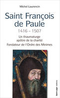 Saint François de Paule 1416 – 1507, Un thaumaturge apôtre de la charité Fondateur de l'Ordre des Minimes