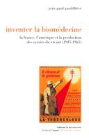 Inventer la biomédecine, la France, l'Amérique et la production des savoirs du vivant, 1945-1965