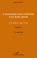 Volume 3, La rupture, L'imaginaire dans l'écriture d'Ayi Kwei Armah, L'évolution d'une forme - Volume 3 - La rupture