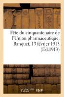 Fête du cinquantenaire de l'Union pharmaceutique, et de la fondation de la Société d'histoire de la pharmacie. Banquet du 13 février 1913