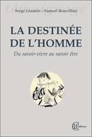 La destinée de l'homme - Du savoir-vivre au savoir-être, du savoir-vivre au savoir-être