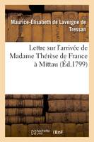 Lettre sur l'arrivée de Madame Thérèse de France à Mittau, , suivie de Réflexions du rédacteur du 'Spectateur du Nord'...