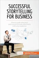 Successful Storytelling for Business, How to grab attention and communicate effectively with any audience