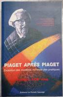 Piaget après Piaget, évolution des modèles, richesse des pratiques