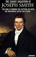 The Classic Collection of Joseph Smith. Illustrated, The Book of Mormon, The Lectures on Faith, The Wentworth Letter and others