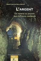 L'Argent. Du minerai au pouvoir dans la France médiévale., du minerai au pouvoir dans la France médiévale