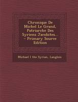 Chronique de Michel Le Grand, Patriarche Des Syriens Jacobites... - Primary Source Edition