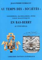 Au temps des sociétés, confréries, bachellerie, fêtes, loges maçonniques an Bas-Berry, XVIIIe siècle