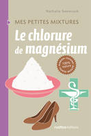 Le chlorure de magnésium, Maison - Cuisine - Santé - Beauté - 100% nature