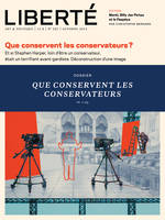 Liberté 297 - Dossier - Que conservent les Conservateurs?, Et si Stephen Harper, loin d'être un conservateur, était un terrifiant avant-gardiste. Déconstruction d'une image