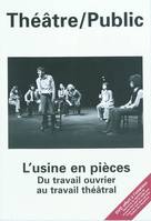 Théâtre public N° 196, L'USINE EN PIECES DU TRAVAIL OUVRIER AU TRAVAIL THEATRAL