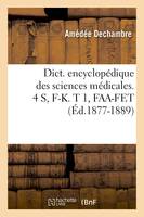 Dict. encyclopédique des sciences médicales. 4 S, F-K. T 1, FAA-FET (Éd.1877-1889)