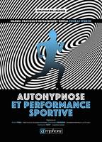 Autohypnose et performance sportive - Manuel pratique d'entraînement mental, Manuel pratique d'entraînement mental pour le sportif