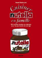 Cuisiner le Nutella en famille, 130 recettes simples et originales pour les gourmands de tous âges