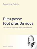 Dieu passe tout près de nous, Les saintes aventures de la vie quotidienne