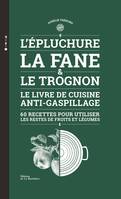 Cuisine - Gastronomie L'Epluchure, la fane et le trognon, Le livre de cuisine anti-gaspillage