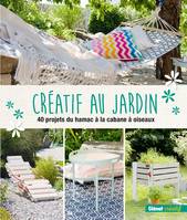 Créatif au jardin, 40 projets originaux pour embellir son extérieur