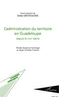 L'administration du territoire en Guadeloupe depuis le XVIIIe siècle, Etudes réunies en hommage au doyen Christian Thérésine