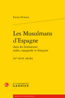 Les musulmans d'Espagne dans les littératures arabe, espagnole et française, Xve-xviie siècles