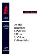 LES ARRETS DE REGLEMENT DU PARLEMENT DE ROUEN, FIN XVIEME-XVIIEME SIECLES