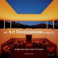 101 Art Destinations in the U.S: Where Art Lives Coast to Coast /anglais