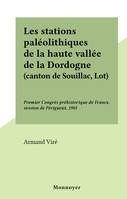 Les stations paléolithiques de la haute vallée de la Dordogne (canton de Souillac, Lot), Premier Congrès préhistorique de France, session de Périgueux, 1905