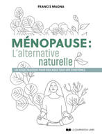 Ménopause, l'alternative naturelle - Un guide pratique pour soulager tous vos symptômes