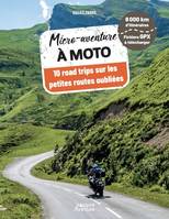 Micro-aventure Micro-aventure à moto, 10 road trips sur les petites routes oubliées