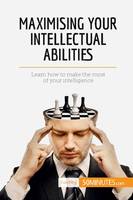 Maximising Your Intellectual Abilities, Learn how to make the most of your intelligence