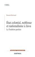 Etat colonial, noblesse et nationalisme à Java - La Tradition parfaite