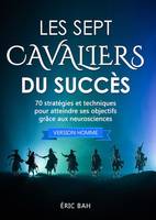 Les sept cavaliers du succès, 70 stratégies et techniques pour atteindre ses objectifs grâce aux neurosciences