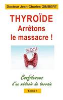 Thyroïde: arrêtons le massacre !, Confidences d'un médecin de terrain Tome 1