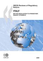 OECD Reviews of Regulatory Reform: Italy 2009, Better Regulation to Strengthen Market Dynamics